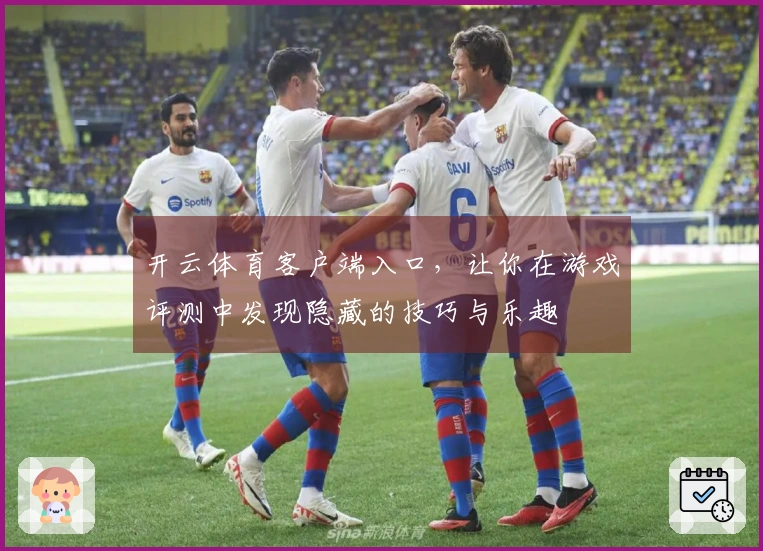 开云体育客户端入口,让你在游戏评测中发现隐藏的技巧与乐趣