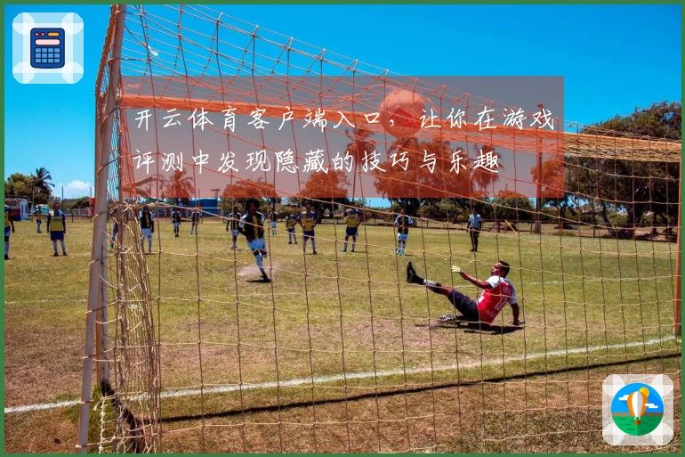 开云体育客户端入口，让你在游戏评测中发现隐藏的技巧与乐趣