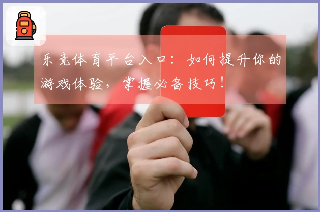 乐竞体育平台入口：如何提升你的游戏体验，掌握必备技巧！
