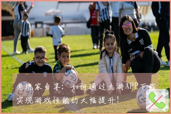 老玩家分享：如何通过九游APP下载实现游戏性能的大幅提升！
